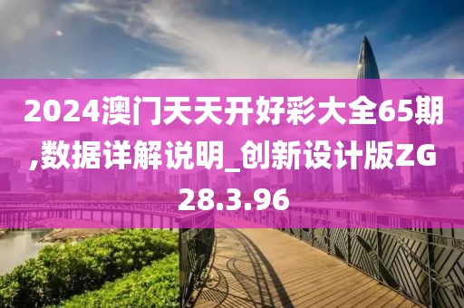 2024澳門天天開好彩大全65期,數據詳解說明_創新設計版ZG28.3.96