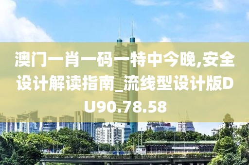 澳門一肖一碼一特中今晚,安全設計解讀指南_流線型設計版DU90.78.58
