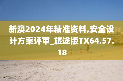 新澳2024年精準資料,安全設計方案評審_旅途版TX64.57.18