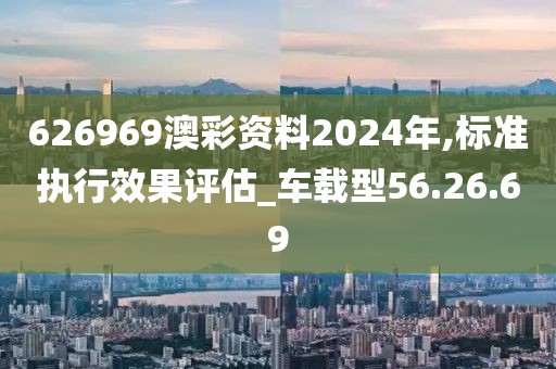 626969澳彩資料2024年,標準執行效果評估_車載型56.26.69