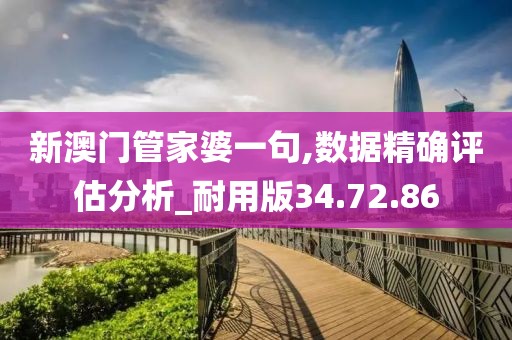 新澳門管家婆一句,數據精確評估分析_耐用版34.72.86