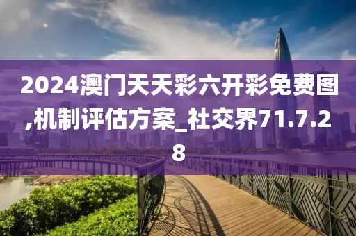 2024澳門天天彩六開彩免費圖,機制評估方案_社交界71.7.28
