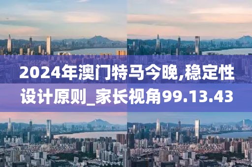 2024年澳門特馬今晚,穩定性設計原則_家長視角99.13.43