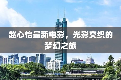 趙心怡最新電影，光影交織的夢幻之旅