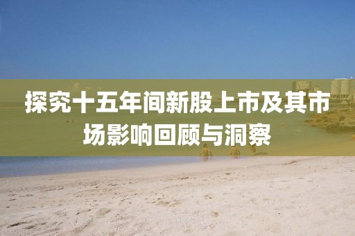 探究十五年間新股上市及其市場影響回顧與洞察