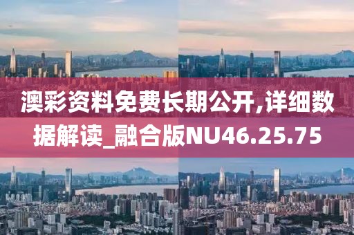 澳彩資料免費長期公開,詳細數據解讀_融合版NU46.25.75