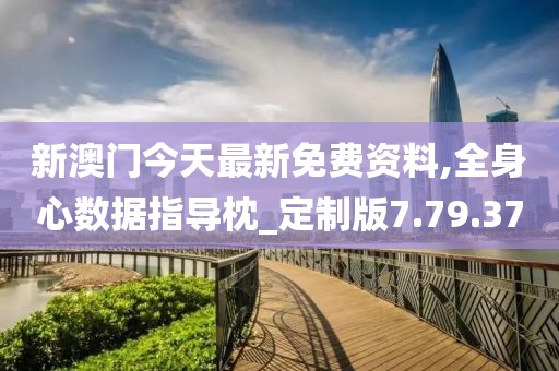 新澳門今天最新免費資料,全身心數據指導枕_定制版7.79.37
