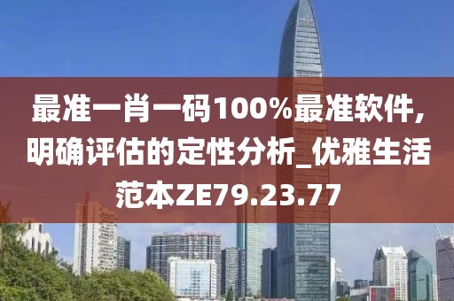 最準一肖一碼100%最準軟件,明確評估的定性分析_優雅生活范本ZE79.23.77