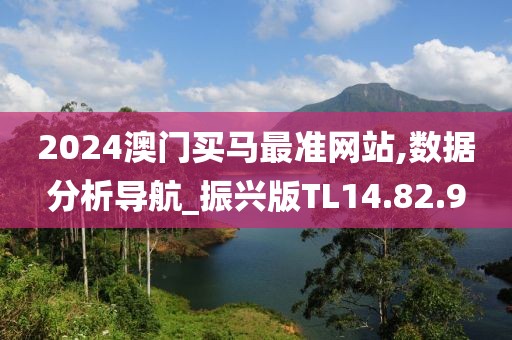 2024澳門買馬最準網站,數據分析導航_振興版TL14.82.9