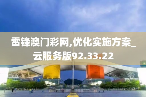 雷鋒澳門彩網,優化實施方案_云服務版92.33.22