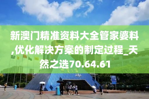 新澳門精準資料大全管家婆料,優化解決方案的制定過程_天然之選70.64.61