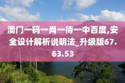 澳門一碼一肖一待一中百度,安全設計解析說明法_升級版67.63.53