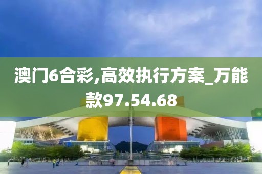 澳門6合彩,高效執行方案_萬能款97.54.68