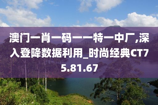 澳門一肖一碼一一特一中廠,深入登降數據利用_時尚經典CT75.81.67