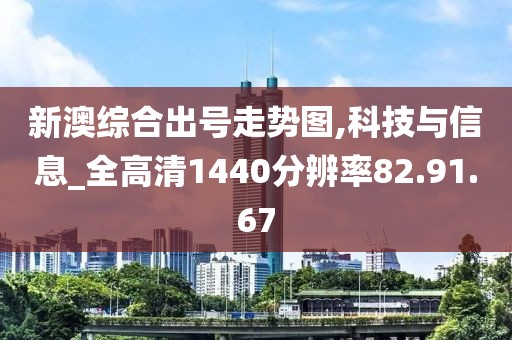 新澳綜合出號走勢圖,科技與信息_全高清1440分辨率82.91.67