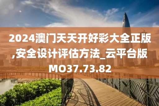 2024澳門天天開好彩大全正版,安全設計評估方法_云平臺版MO37.73.82