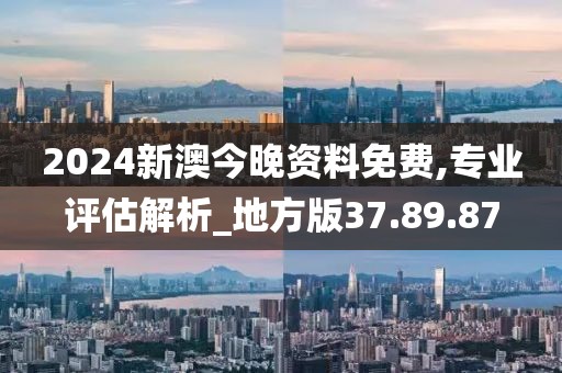 2024新澳今晚資料免費,專業評估解析_地方版37.89.87