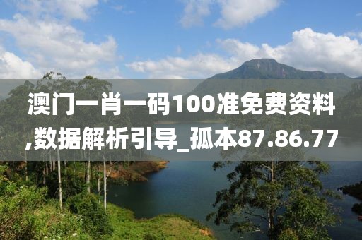 澳門一肖一碼100準免費資料,數據解析引導_孤本87.86.77
