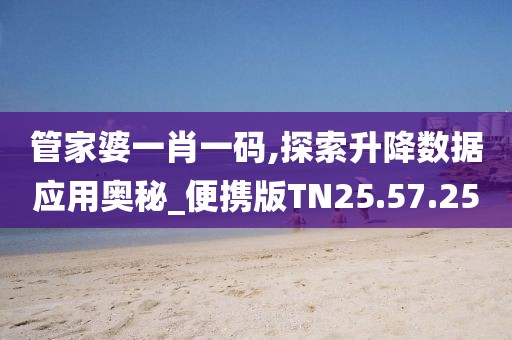 管家婆一肖一碼,探索升降數據應用奧秘_便攜版TN25.57.25