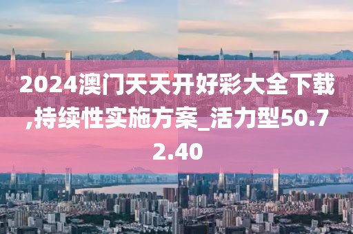 2024澳門天天開好彩大全下載,持續性實施方案_活力型50.72.40