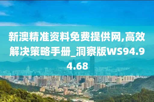 新澳精準資料免費提供網,高效解決策略手冊_洞察版WS94.94.68