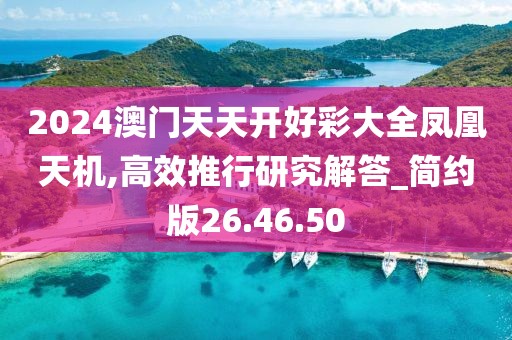 2024澳門天天開好彩大全鳳凰天機,高效推行研究解答_簡約版26.46.50