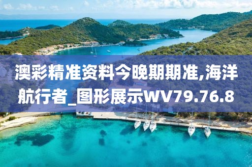 澳彩精準資料今晚期期準,海洋航行者_圖形展示WV79.76.8