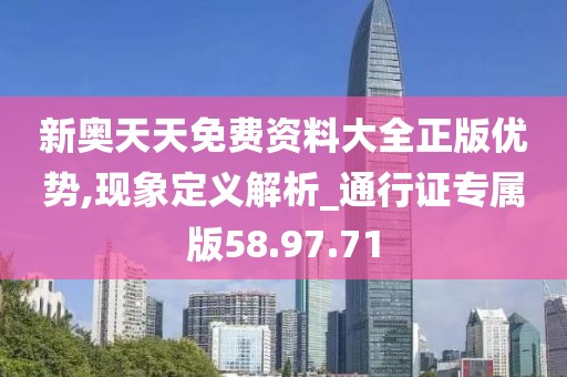 新奧天天免費資料大全正版優勢,現象定義解析_通行證專屬版58.97.71