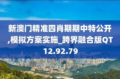 新澳門精準四肖期期中特公開,模擬方案實施_跨界融合版QT12.92.79