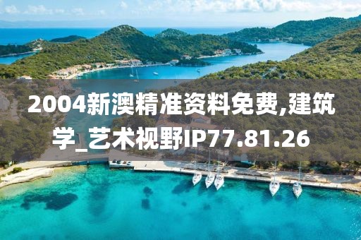 2004新澳精準資料免費,建筑學_藝術視野IP77.81.26