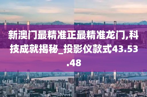 新澳門最精準正最精準龍門,科技成就揭秘_投影儀款式43.53.48