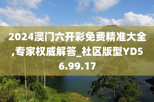 2024澳門六開彩免費精準大全,專家權威解答_社區版型YD56.99.17