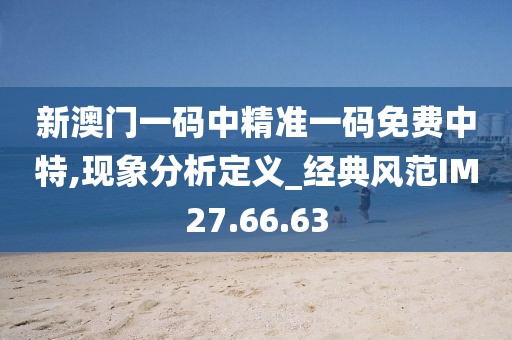 新澳門一碼中精準一碼免費中特,現象分析定義_經典風范IM27.66.63