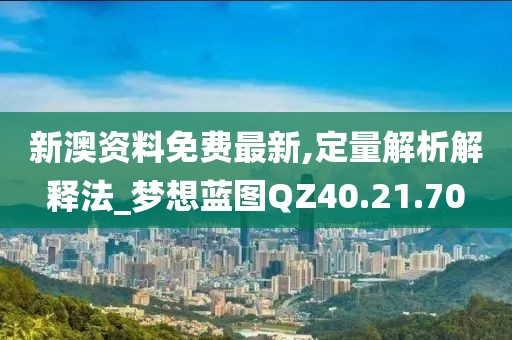 新澳資料免費最新,定量解析解釋法_夢想藍圖QZ40.21.70
