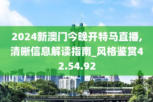 2024新澳門今晚開特馬直播,清晰信息解讀指南_風格鑒賞42.54.92