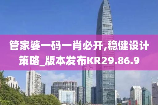 管家婆一碼一肖必開,穩健設計策略_版本發布KR29.86.9