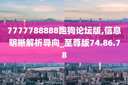7777788888跑狗論壇版,信息明晰解析導向_至尊版74.86.78