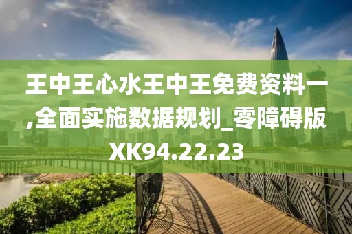 王中王心水王中王免費資料一,全面實施數據規劃_零障礙版XK94.22.23