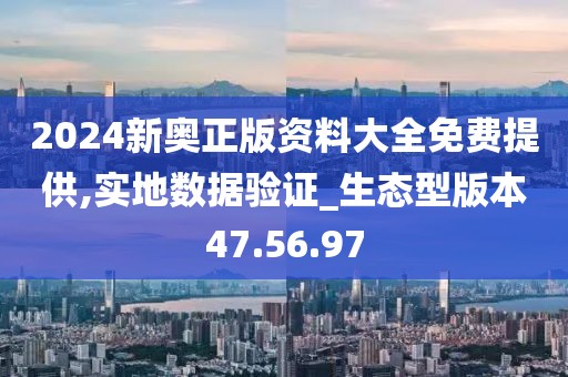 2024新奧正版資料大全免費提供,實地數據驗證_生態型版本47.56.97