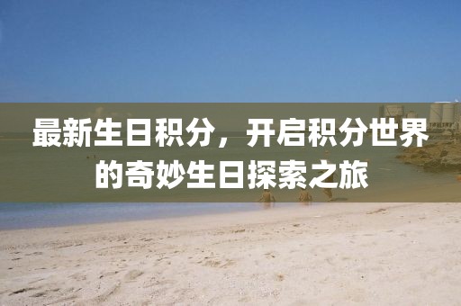 最新生日積分，開啟積分世界的奇妙生日探索之旅