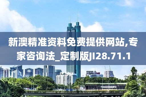 新澳精準資料免費提供網站,專家咨詢法_定制版JI28.71.1