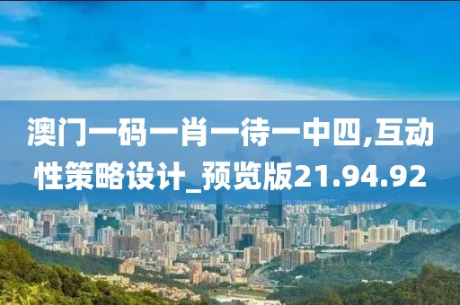 澳門一碼一肖一待一中四,互動性策略設計_預覽版21.94.92