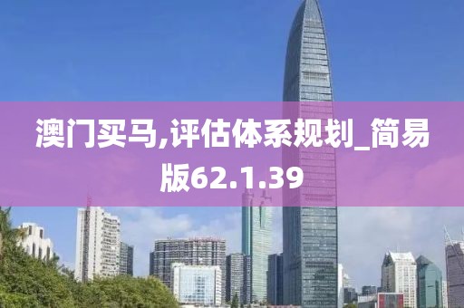 澳門買馬,評估體系規劃_簡易版62.1.39