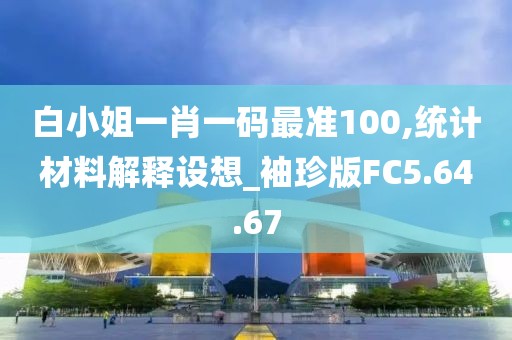 白小姐一肖一碼最準100,統計材料解釋設想_袖珍版FC5.64.67