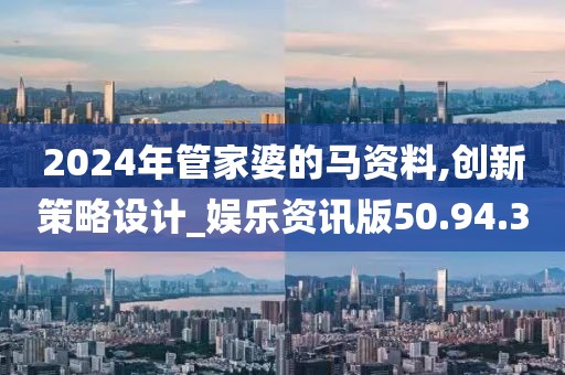 2024年管家婆的馬資料,創新策略設計_娛樂資訊版50.94.3