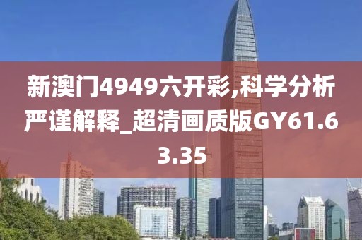 新澳門4949六開彩,科學分析嚴謹解釋_超清畫質版GY61.63.35
