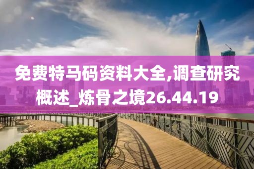 免費特馬碼資料大全,調查研究概述_煉骨之境26.44.19