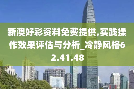 新澳好彩資料免費提供,實踐操作效果評估與分析_冷靜風格62.41.48