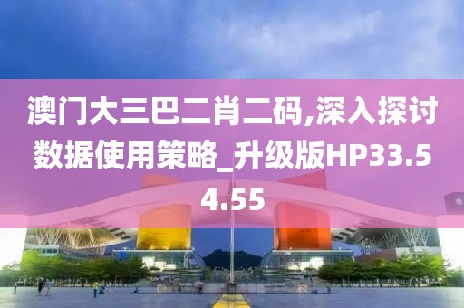 澳門大三巴二肖二碼,深入探討數據使用策略_升級版HP33.54.55