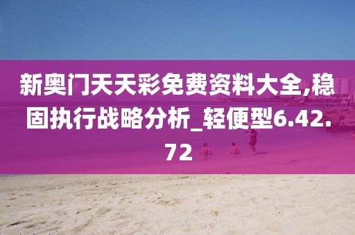 新奧門天天彩免費資料大全,穩固執行戰略分析_輕便型6.42.72